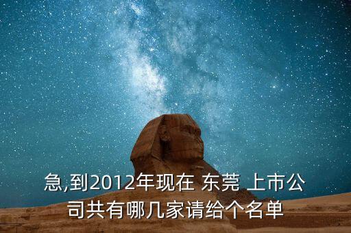 急,到2012年現(xiàn)在 東莞 上市公司共有哪幾家請給個名單