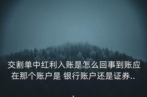  交割單中紅利入賬是怎么回事到賬應(yīng)在那個(gè)賬戶是 銀行賬戶還是證券...