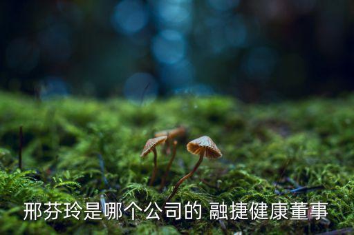 邢芬玲是哪個(gè)公司的 融捷健康董事