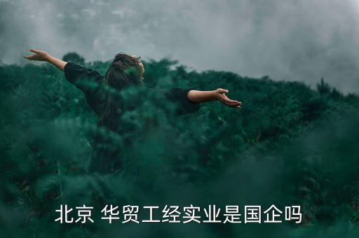 北京 華貿工經實業(yè)是國企嗎