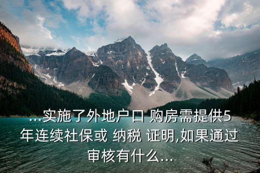 ...實(shí)施了外地戶口 購(gòu)房需提供5年連續(xù)社保或 納稅 證明,如果通過(guò)審核有什么...