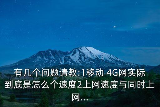 有幾個問題請教:1移動 4G網(wǎng)實際到底是怎么個速度2上網(wǎng)速度與同時上網(wǎng)...