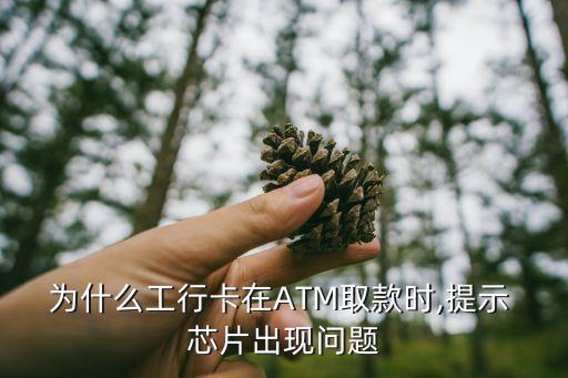 為什么工行卡在ATM取款時,提示 芯片出現(xiàn)問題