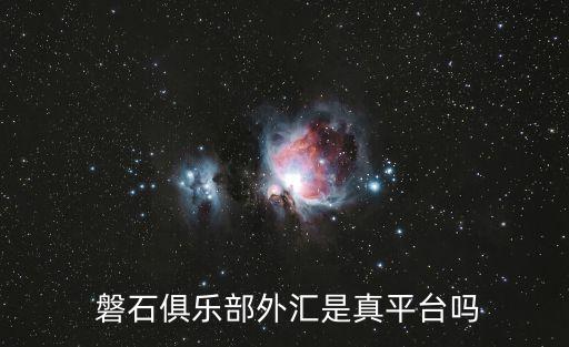  磐石俱樂(lè)部外匯是真平臺(tái)嗎