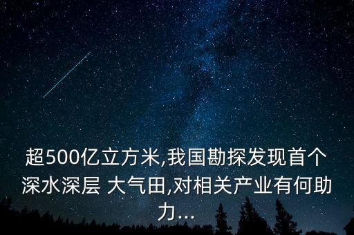 超500億立方米,我國勘探發(fā)現(xiàn)首個深水深層 大氣田,對相關(guān)產(chǎn)業(yè)有何助力...