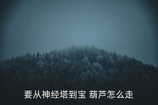 要從神經(jīng)塔到寶 葫蘆怎么走