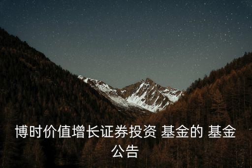 博時價值增長證券投資 基金的 基金公告