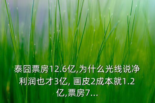 泰囧票房12.6億,為什么光線說凈利潤也才3億, 畫皮2成本就1.2億,票房7...