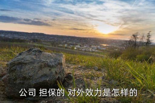  公司 擔(dān)保的 對(duì)外效力是怎樣的