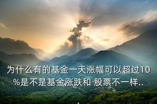 為什么有的基金一天漲幅可以超過10%是不是基金漲跌和 股票不一樣...