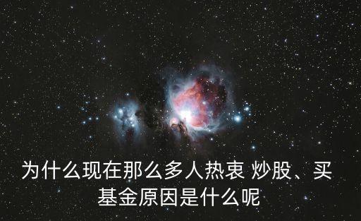 為什么現(xiàn)在那么多人熱衷 炒股、買(mǎi) 基金原因是什么呢