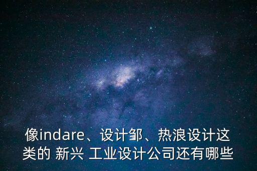 像indare、設(shè)計(jì)鄒、熱浪設(shè)計(jì)這類的 新興 工業(yè)設(shè)計(jì)公司還有哪些