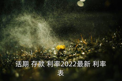 活期 存款 利率2022最新 利率表