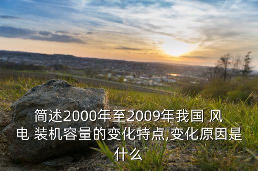 簡述2000年至2009年我國 風(fēng)電 裝機容量的變化特點,變化原因是什么