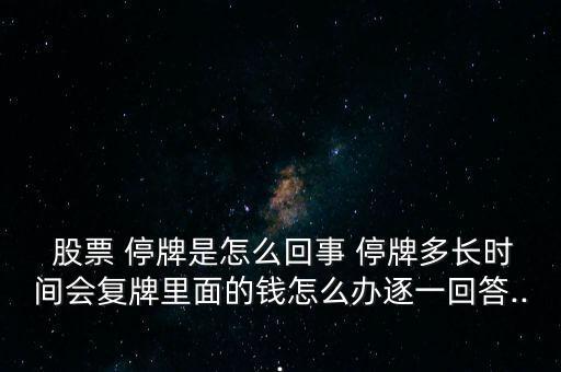  股票 停牌是怎么回事 停牌多長(zhǎng)時(shí)間會(huì)復(fù)牌里面的錢(qián)怎么辦逐一回答...