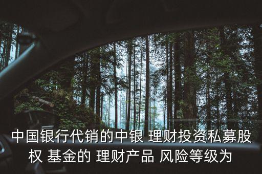 中國銀行代銷的中銀 理財投資私募股權 基金的 理財產品 風險等級為