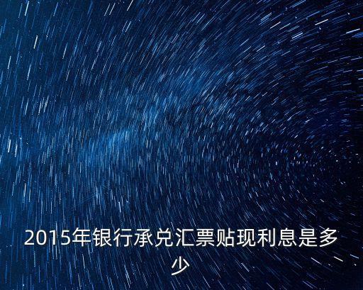 2015年銀行承兌匯票貼現(xiàn)利息是多少