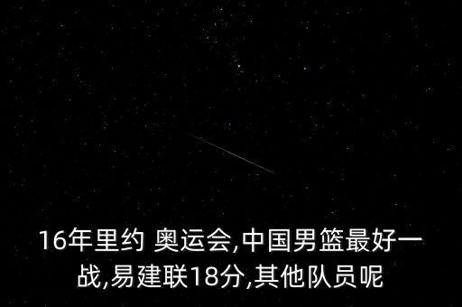 16年里約 奧運(yùn)會(huì),中國(guó)男籃最好一戰(zhàn),易建聯(lián)18分,其他隊(duì)員呢