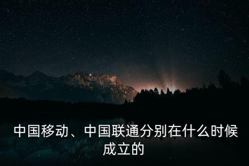  中國移動、中國聯(lián)通分別在什么時候成立的