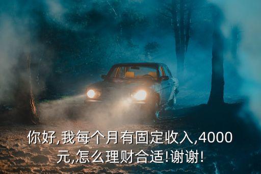 你好,我每個月有固定收入,4000元,怎么理財(cái)合適!謝謝!