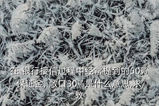 在 銀行授信過程中經常提到的50%保證金, 敞口30%是什么意思,求教