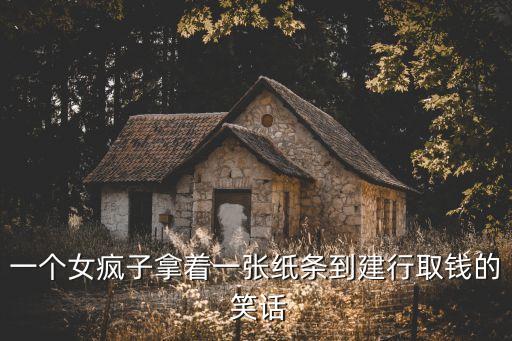 一個女瘋子拿著一張紙條到建行取錢的 笑話