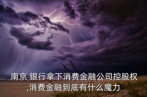  南京 銀行拿下消費(fèi)金融公司控股權(quán),消費(fèi)金融到底有什么魔力