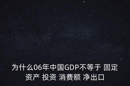 為什么06年中國GDP不等于 固定資產(chǎn) 投資 消費額 凈出口