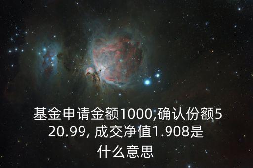  基金申請金額1000,確認(rèn)份額520.99, 成交凈值1.908是什么意思