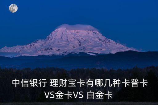  中信銀行 理財(cái)寶卡有哪幾種卡普卡VS金卡VS 白金卡