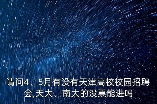 請(qǐng)問4、5月有沒有天津高校校園招聘會(huì),天大、南大的沒票能進(jìn)嗎