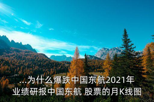 ...為什么爆跌中國東航2021年業(yè)績研報中國東航 股票的月K線圖