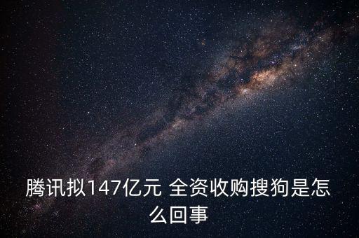 騰訊擬147億元 全資收購搜狗是怎么回事