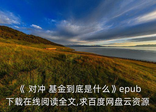 《 對(duì)沖 基金到底是什么》epub下載在線閱讀全文,求百度網(wǎng)盤云資源