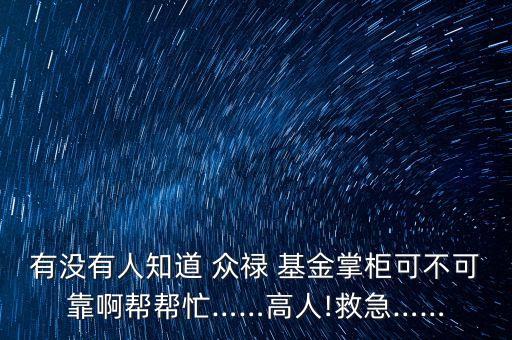 有沒有人知道 眾祿 基金掌柜可不可靠啊幫幫忙……高人!救急……