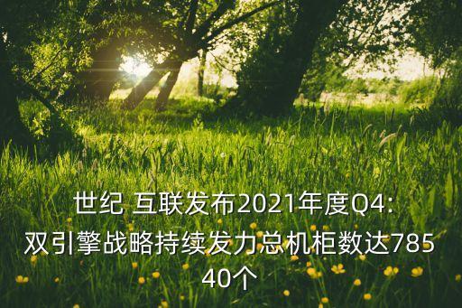  世紀(jì) 互聯(lián)發(fā)布2021年度Q4:雙引擎戰(zhàn)略持續(xù)發(fā)力總機(jī)柜數(shù)達(dá)78540個