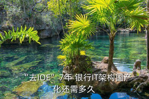 “去IOE”7年 銀行IT架構(gòu)國產(chǎn)化還需多久