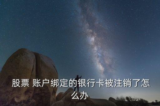  股票 賬戶綁定的銀行卡被注銷了怎么辦