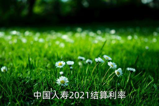 中國(guó)人壽2021結(jié)算利率