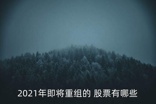 2021年即將重組的 股票有哪些