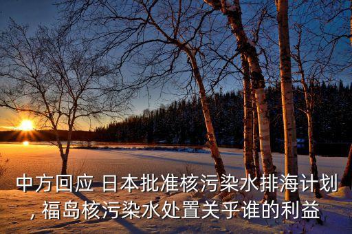 中方回應 日本批準核污染水排海計劃, 福島核污染水處置關乎誰的利益