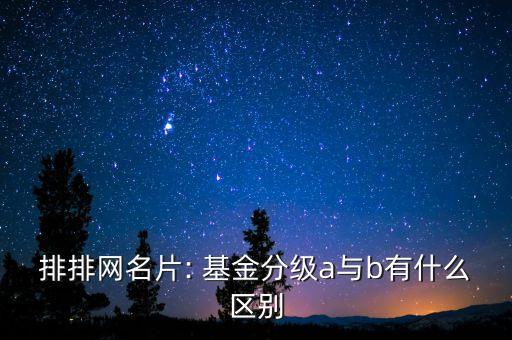 排排網(wǎng)名片: 基金分級a與b有什么區(qū)別