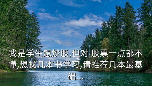 我是學生想炒股,但對 股票一點都不懂,想找?guī)妆緯鴮W習,請推薦幾本最基礎...