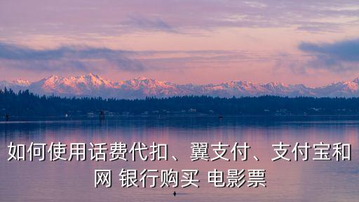 如何使用話費代扣、翼支付、支付寶和網(wǎng) 銀行購買 電影票