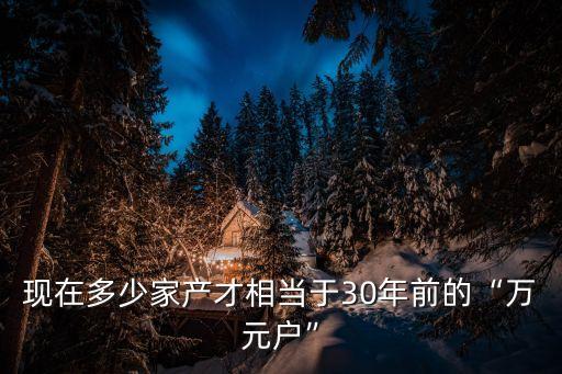 現(xiàn)在多少家產(chǎn)才相當(dāng)于30年前的“萬(wàn)元戶”