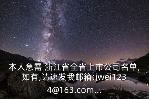 本人急需 浙江省全省上市公司名單,如有,請(qǐng)速發(fā)我郵箱:jwei1234@163.com...