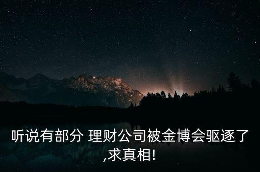 聽說有部分 理財公司被金博會驅(qū)逐了,求真相!