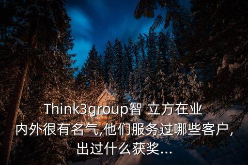 Think3group智 立方在業(yè)內(nèi)外很有名氣,他們服務過哪些客戶,出過什么獲獎...