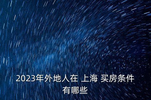 2023年外地人在 上海 買房條件有哪些