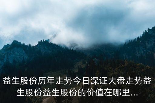 益生股份歷年走勢今日深證大盤走勢益生股份益生股份的價值在哪里...